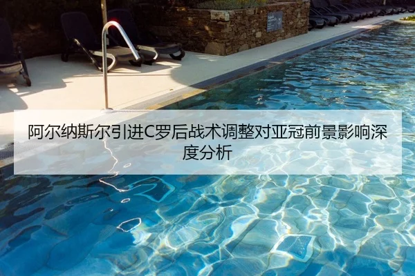 阿尔纳斯尔引进C罗后战术调整对亚冠前景影响深度分析
