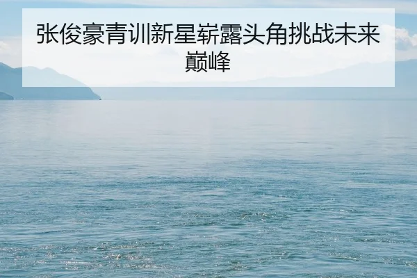 zhang-jun-hao-qing-xun-xin-xing-zhan-lu-tou-jiao-tiao-zhan-wei-lai-dian-feng-2-493.jpg
